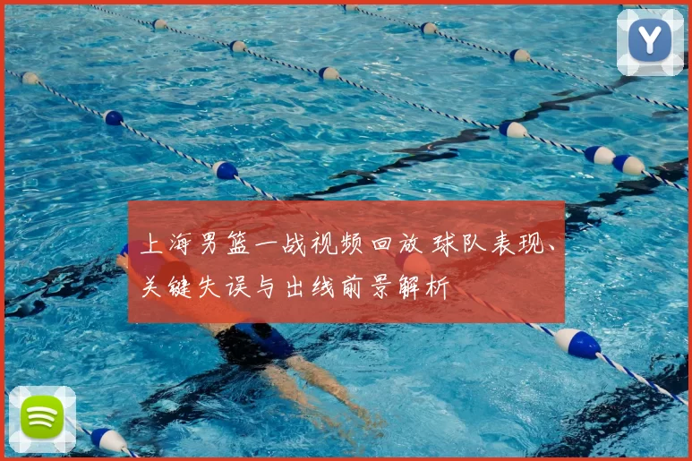 上海男篮一战视频回放 球队表现、关键失误与出线前景解析