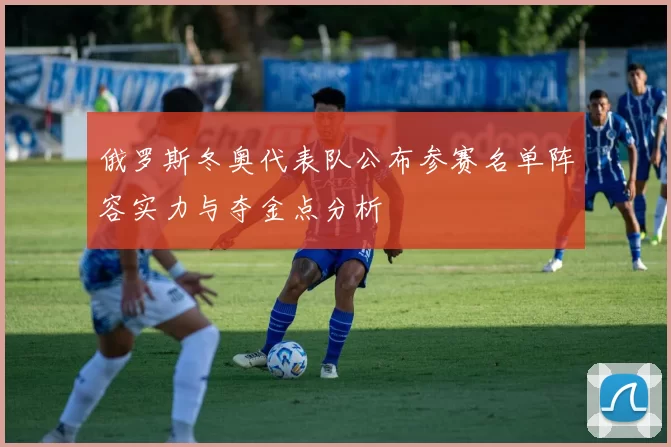 俄罗斯冬奥代表队公布参赛名单阵容实力与夺金点分析