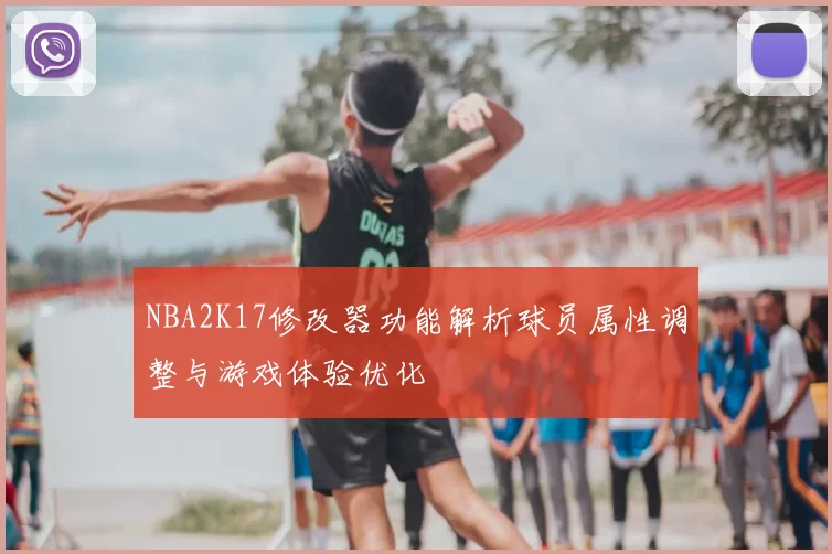 NBA2K17修改器功能解析球员属性调整与游戏体验优化