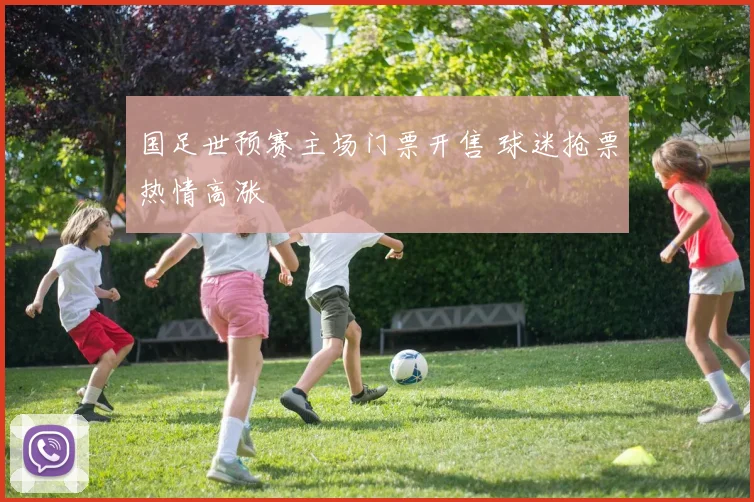 国足世预赛主场门票开售 球迷抢票热情高涨
