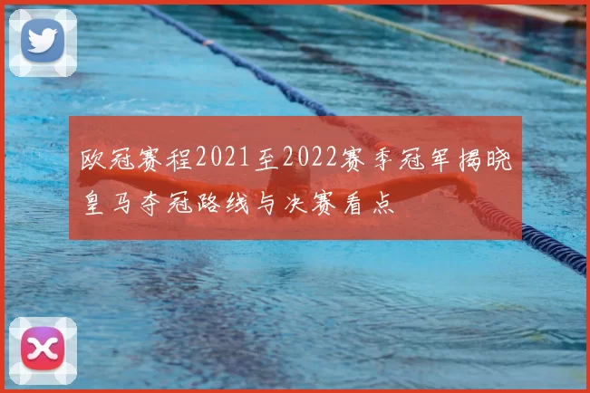 欧冠赛程2021至2022赛季冠军揭晓皇马夺冠路线与决赛看点