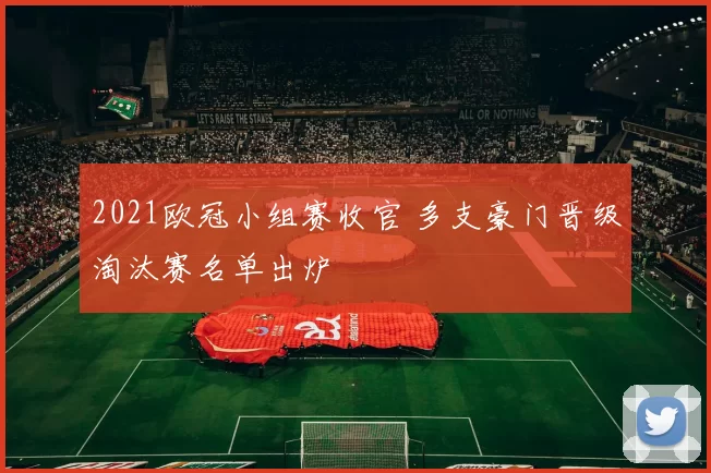 2021欧冠小组赛收官 多支豪门晋级淘汰赛名单出炉