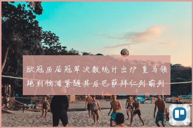 欧冠历届冠军次数统计出炉 皇马领跑利物浦紧随其后巴萨拜仁列前列