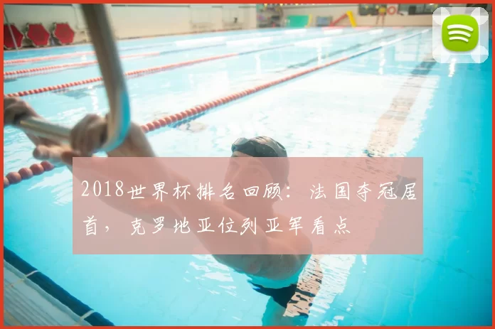 2018世界杯排名回顾：法国夺冠居首，克罗地亚位列亚军看点