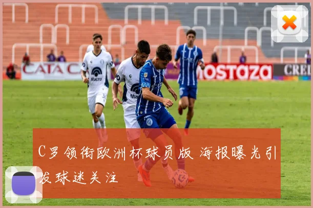 C罗领衔欧洲杯球员版 海报曝光引发球迷关注