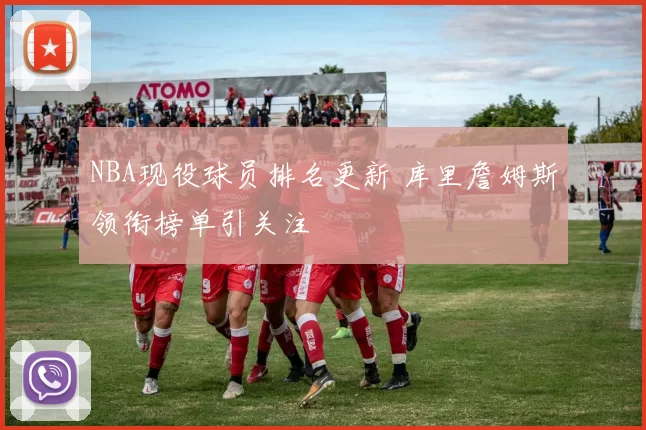 NBA现役球员排名更新 库里詹姆斯领衔榜单引关注