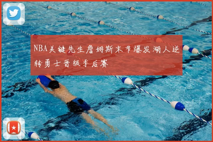 NBA关键先生詹姆斯末节爆发湖人逆转勇士晋级季后赛
