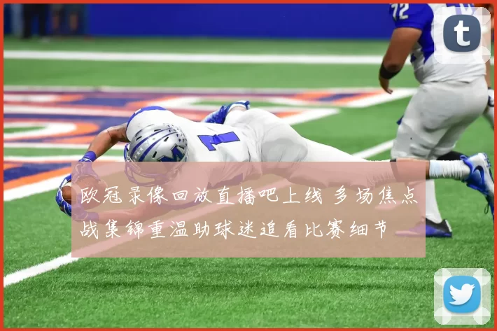 欧冠录像回放直播吧上线 多场焦点战集锦重温助球迷追看比赛细节