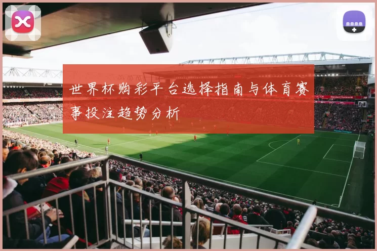 世界杯购彩平台选择指南与体育赛事投注趋势分析