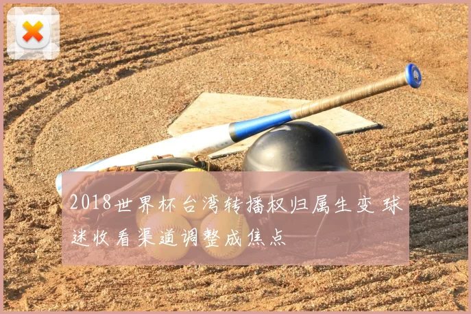 2018世界杯台湾转播权归属生变 球迷收看渠道调整成焦点