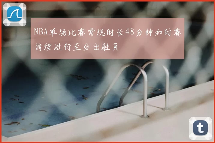NBA单场比赛常规时长48分钟加时赛持续进行至分出胜负