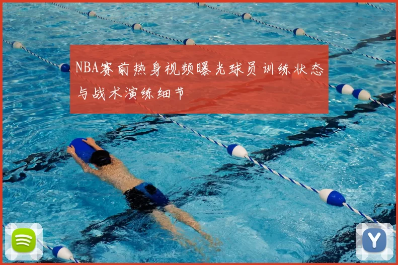 NBA赛前热身视频曝光球员训练状态与战术演练细节