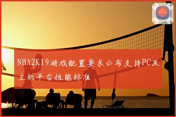 NBA2K19游戏配置要求公布支持PC及主机平台性能标准