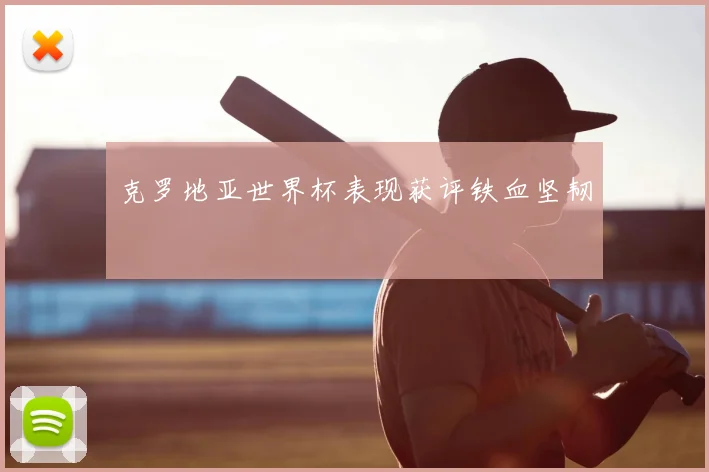克罗地亚世界杯表现获评铁血坚韧