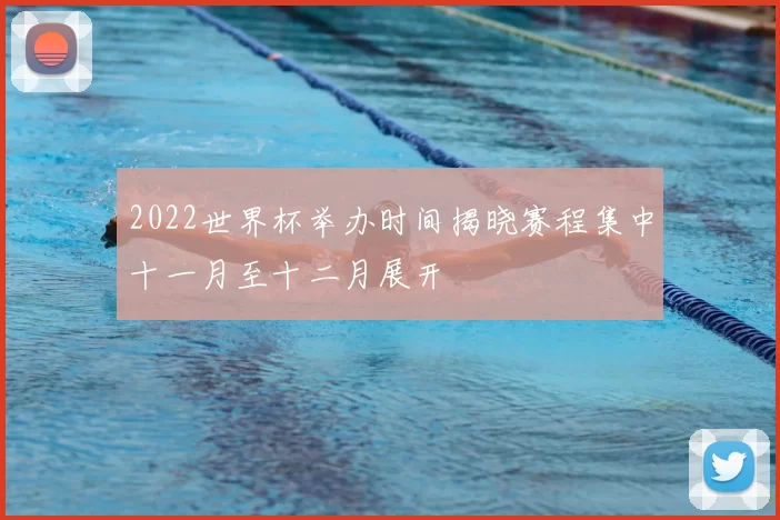 2022世界杯举办时间揭晓赛程集中十一月至十二月展开