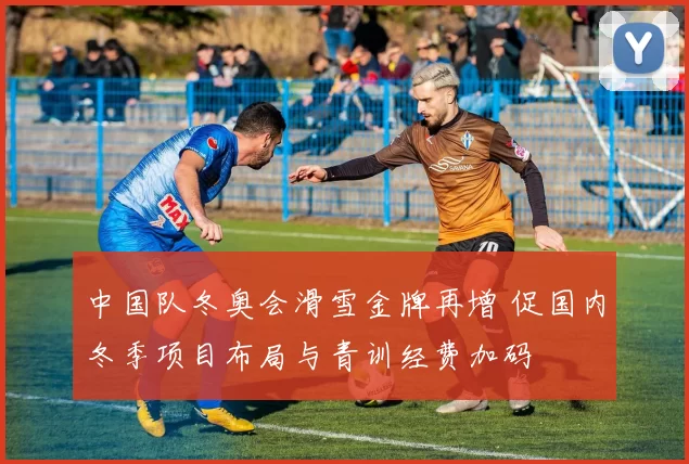中国队冬奥会滑雪金牌再增 促国内冬季项目布局与青训经费加码