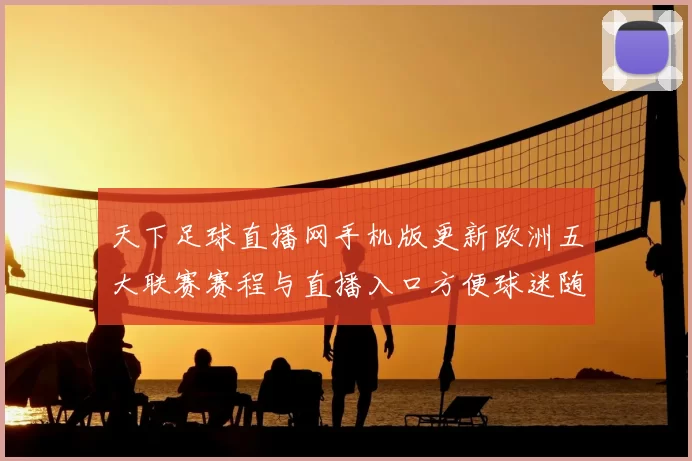 天下足球直播网手机版更新欧洲五大联赛赛程与直播入口方便球迷随时观看赛事动态