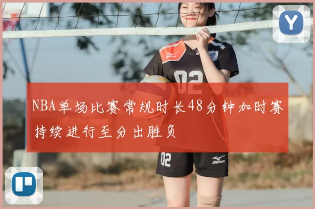 NBA单场比赛常规时长48分钟加时赛持续进行至分出胜负