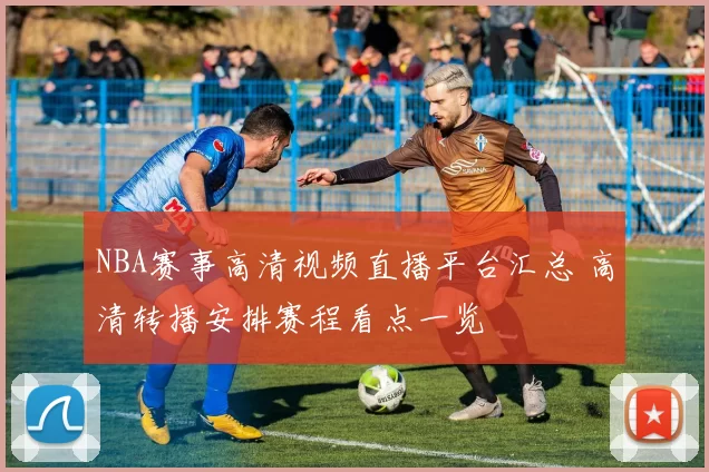 NBA赛事高清视频直播平台汇总 高清转播安排赛程看点一览