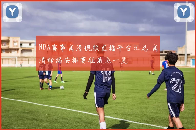 NBA赛事高清视频直播平台汇总 高清转播安排赛程看点一览