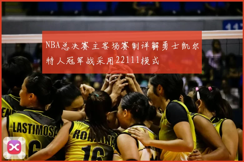 NBA总决赛主客场赛制详解勇士凯尔特人冠军战采用22111模式