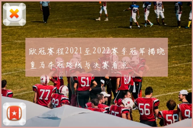 欧冠赛程2021至2022赛季冠军揭晓皇马夺冠路线与决赛看点