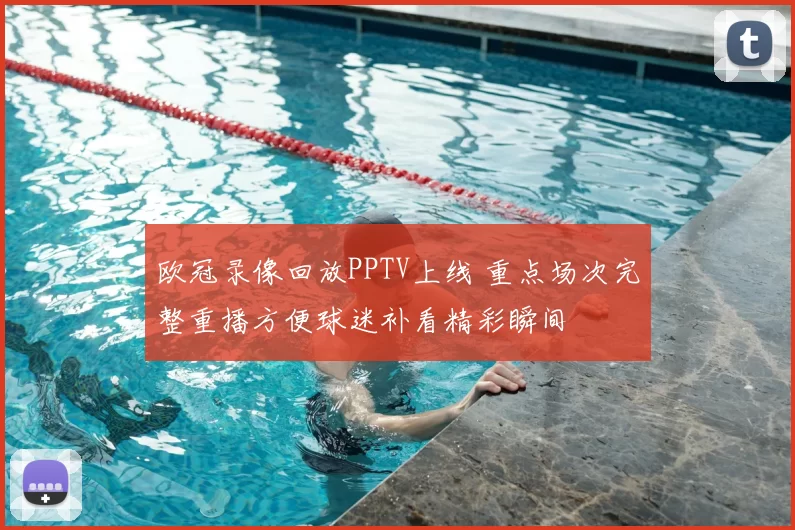 欧冠录像回放PPTV上线 重点场次完整重播方便球迷补看精彩瞬间