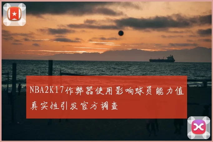 NBA2K17作弊器使用影响球员能力值真实性引发官方调查